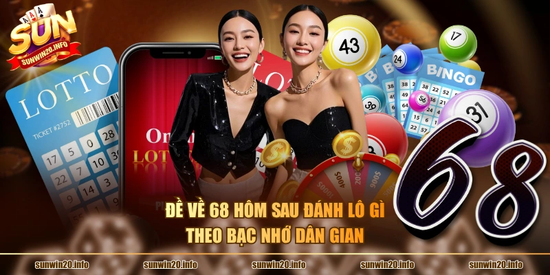 Đề về 68 hôm sau đánh lô gì theo bạc nhớ dân gian