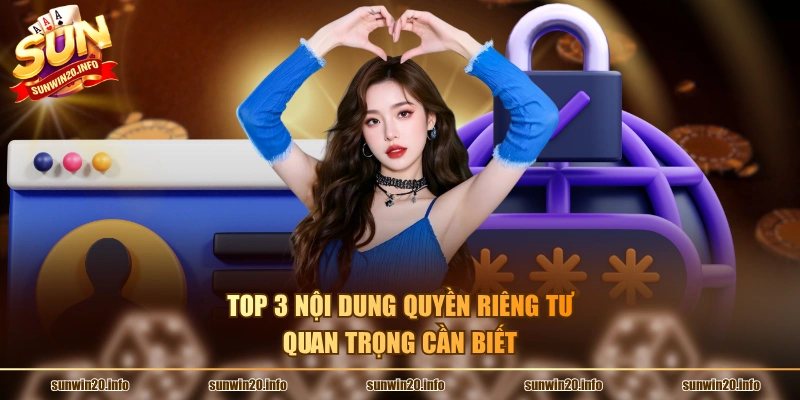 Top 3 nội dung quyền riêng tư quan trọng cần biết