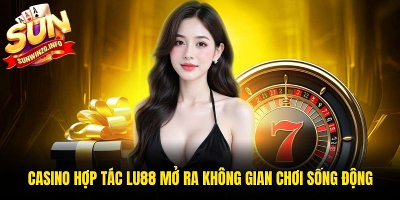 Casino hợp tác Lu88 mở ra không gian chơi sống động