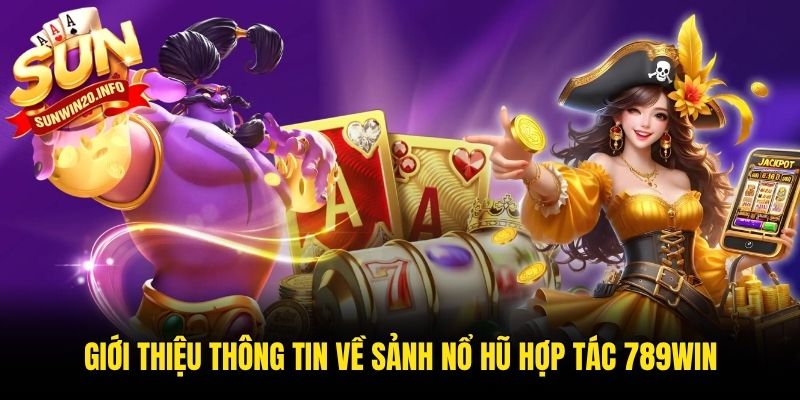 Giới thiệu thông tin về sảnh nổ hũ hợp tác 789win